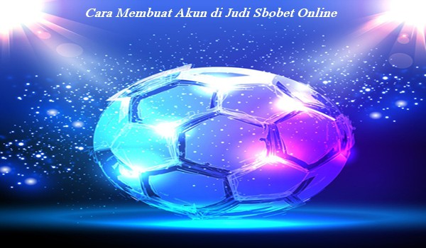 Cara Membuat Akun di Judi Sbobet Online