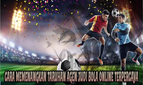 Cara Memenangkan Taruhan Agen Judi Bola Online Terpercaya